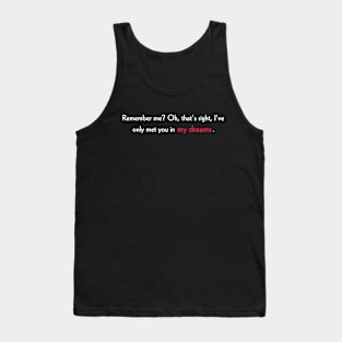 Remember me? Oh, that's right, I've only met you in my dreams. Tank Top